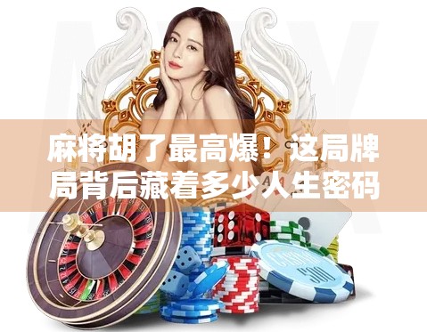 麻将胡了最高爆!这局牌局背后藏着多少人生密码? 麻将胡了最高爆!这局牌局背后藏着多少人生密码?