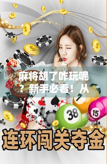 麻将胡了咋玩呢？新手必看！从听牌到自摸，手把手教你玩转麻将！