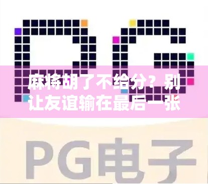 麻将胡了不给分？别让友谊输在最后一张牌上！