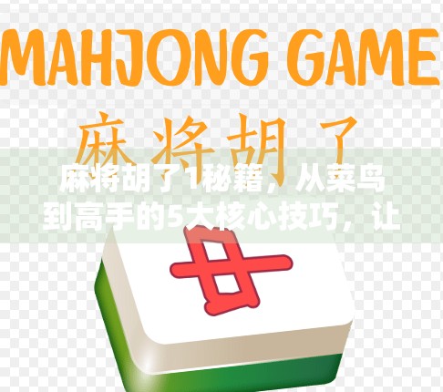 麻将胡了1秘籍，从菜鸟到高手的5大核心技巧，让你稳赢不输！