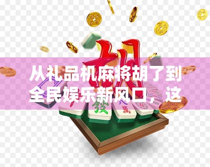 从礼品机麻将胡了到全民娱乐新风口,这波操作,真的太会了! 从礼品机麻将胡了到全民娱乐新风口,这波操作,真的太会了!