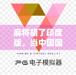 麻将胡了印度版,当中国国粹遇上南亚风情,一场文化碰撞的奇妙旅程 麻将胡了印度版,当中国国粹遇上南亚风情,一场文化碰撞的奇妙旅程