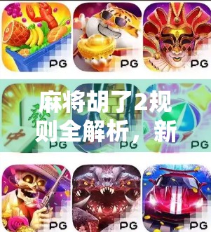 麻将胡了2规则全解析,新手也能秒变高手的5大秘诀! 麻将胡了2规则全解析,新手也能秒变高手的5大秘诀!