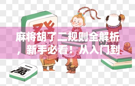 麻将胡了二规则全解析,新手必看!从入门到精通,轻松掌握胡了二玩法精髓! 麻将胡了二规则全解析,新手必看!从入门到精通,轻松掌握胡了二玩法精髓!