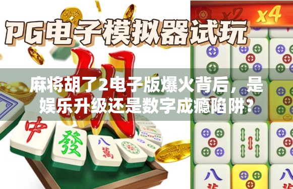 麻将胡了2电子版爆火背后，是娱乐升级还是数字成瘾陷阱？