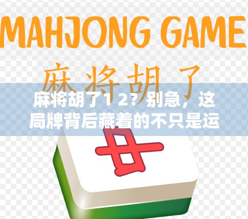 麻将胡了1 2？别急，这局牌背后藏着的不只是运气！