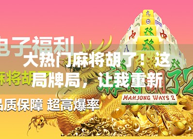 大热门麻将胡了!这局牌局,让我重新认识了运气和策略的较量! 大热门麻将胡了!这局牌局,让我重新认识了运气和策略的较量!