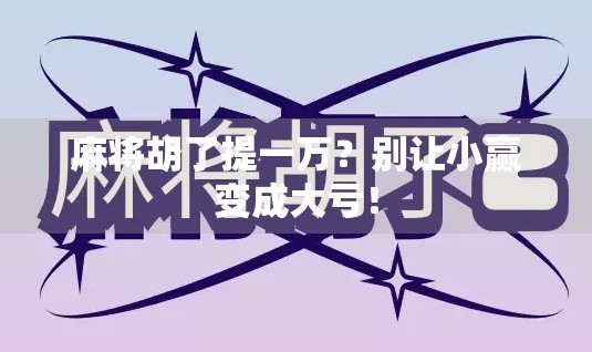 麻将胡了提一万？别让小赢变成大亏！