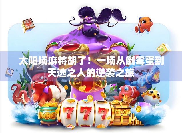 太阳场麻将胡了！一场从倒霉蛋到天选之人的逆袭之旅