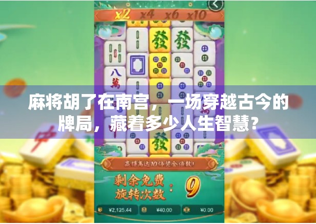 麻将胡了在南宫,一场穿越古今的牌局,藏着多少人生智慧? 麻将胡了在南宫,一场穿越古今的牌局,藏着多少人生智慧?