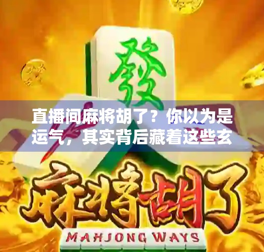 直播间麻将胡了？你以为是运气，其实背后藏着这些玄机！