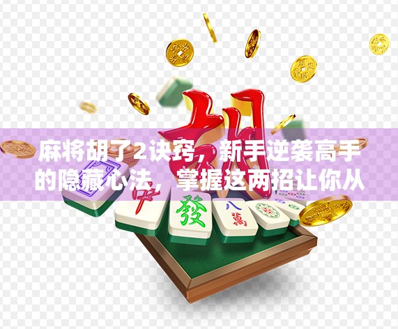 麻将胡了2诀窍,新手逆袭高手的隐藏心法,掌握这两招让你从听牌怪变成胡牌王 麻将胡了2诀窍,新手逆袭高手的隐藏心法,掌握这两招让你从听牌怪变成胡牌王
