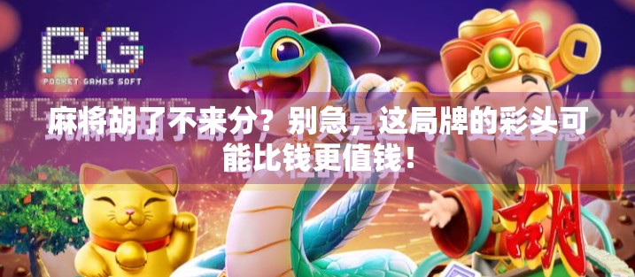 麻将胡了不来分？别急，这局牌的彩头可能比钱更值钱！