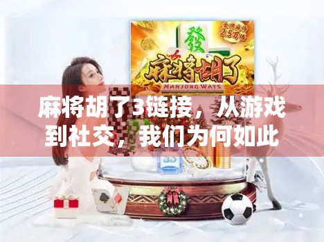 麻将胡了3链接，从游戏到社交，我们为何如此沉迷于胡牌的瞬间？