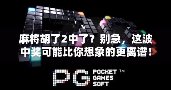 麻将胡了2中了？别急，这波中奖可能比你想象的更离谱！