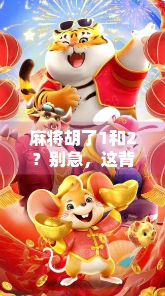麻将胡了1和2?别急,这背后藏着的不只是运气! 麻将胡了1和2?别急,这背后藏着的不只是运气!