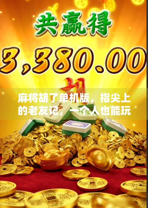 麻将胡了单机版，指尖上的老友记，一个人也能玩出热闹江湖！