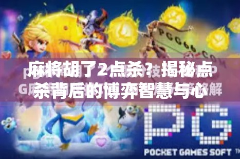 麻将胡了2点杀?揭秘点杀背后的博弈智慧与心理战! 麻将胡了2点杀?揭秘点杀背后的博弈智慧与心理战!