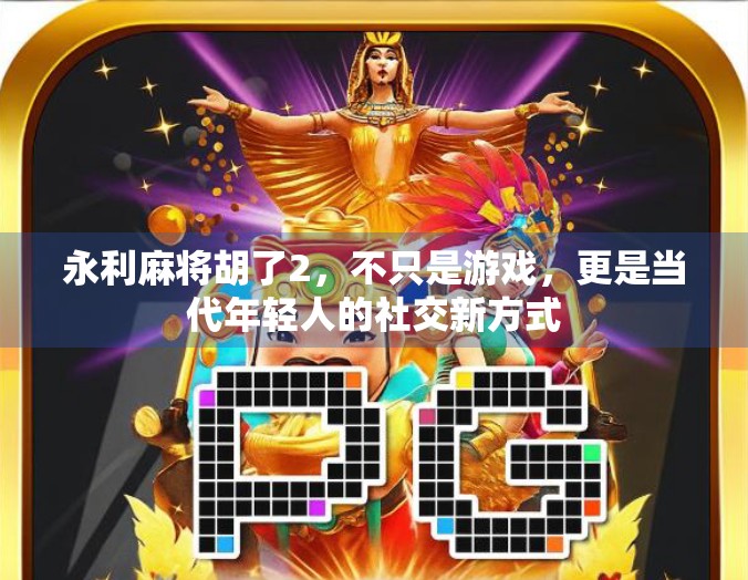 永利麻将胡了2,不只是游戏,更是当代年轻人的社交新方式 永利麻将胡了2,不只是游戏,更是当代年轻人的社交新方式