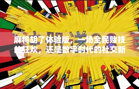 麻将胡了体验版，一场全民赌技的狂欢，还是数字时代的社交新玩法？