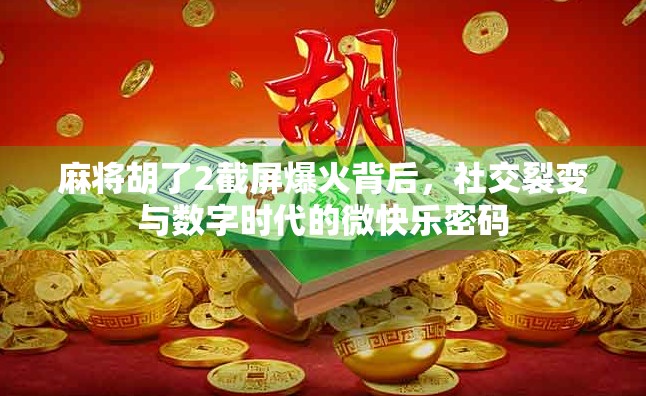 麻将胡了2截屏爆火背后，社交裂变与数字时代的微快乐密码