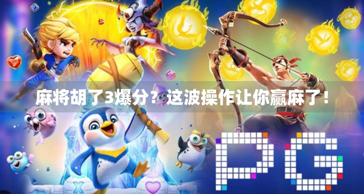 麻将胡了3爆分？这波操作让你赢麻了！