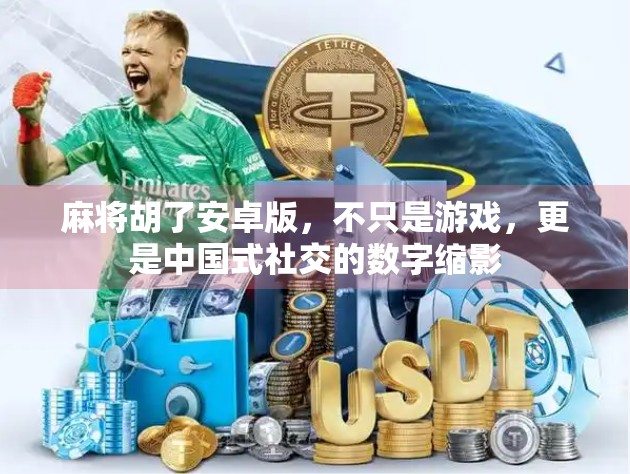 麻将胡了安卓版，不只是游戏，更是中国式社交的数字缩影