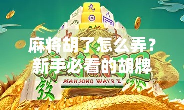 麻将胡了怎么弄？新手必看的胡牌秘籍，从入门到精通全攻略！