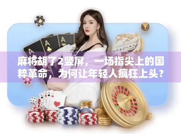 麻将胡了2竖屏，一场指尖上的国粹革命，为何让年轻人疯狂上头？