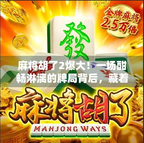 麻将胡了2爆大!一场酣畅淋漓的牌局背后,藏着多少人生智慧? 麻将胡了2爆大!一场酣畅淋漓的牌局背后,藏着多少人生智慧?