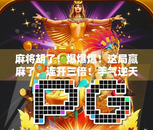 麻将胡了!爆爆爆!这局赢麻了,连开三倍!手气逆天还是运气爆棚? 麻将胡了!爆爆爆!这局赢麻了,连开三倍!手气逆天还是运气爆棚?