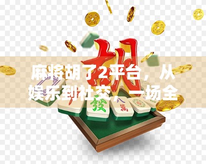 麻将胡了2平台，从娱乐到社交，一场全民参与的牌局革命