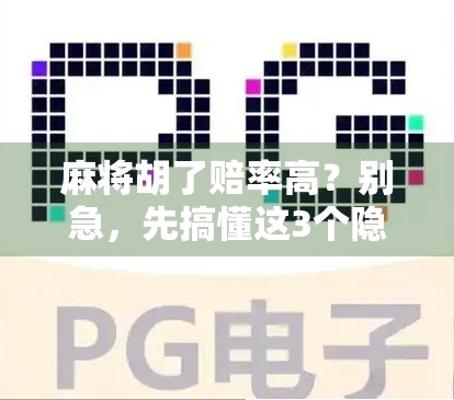 麻将胡了赔率高?别急,先搞懂这3个隐藏规则再上桌! 麻将胡了赔率高?别急,先搞懂这3个隐藏规则再上桌!