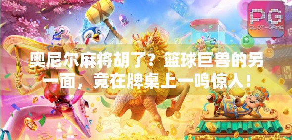 奥尼尔麻将胡了?篮球巨兽的另一面,竟在牌桌上一鸣惊人! 奥尼尔麻将胡了?篮球巨兽的另一面,竟在牌桌上一鸣惊人!