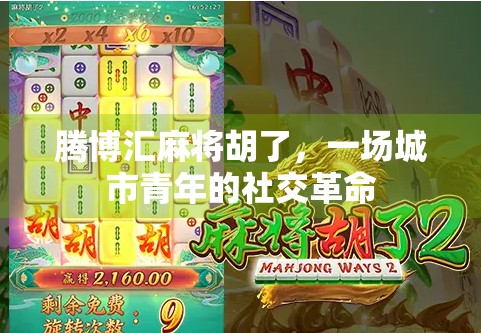 腾博汇麻将胡了,一场城市青年的社交革命 腾博汇麻将胡了,一场城市青年的社交革命