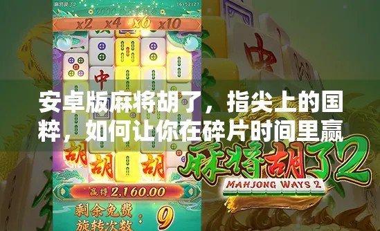 安卓版麻将胡了,指尖上的国粹,如何让你在碎片时间里赢麻? 安卓版麻将胡了,指尖上的国粹,如何让你在碎片时间里赢麻?