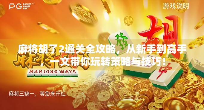 麻将胡了2通关全攻略，从新手到高手，一文带你玩转策略与技巧！