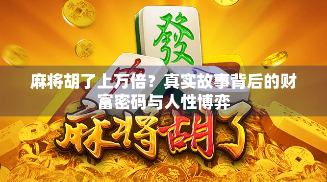 麻将胡了上万倍?真实故事背后的财富密码与人性博弈 麻将胡了上万倍?真实故事背后的财富密码与人性博弈