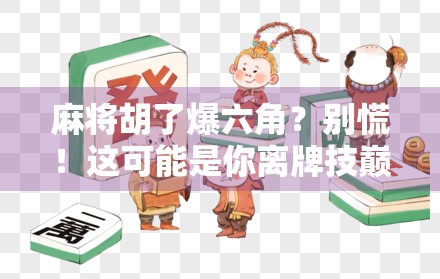 麻将胡了爆六角？别慌！这可能是你离牌技巅峰最近的一次！