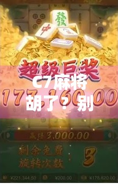 C7麻将胡了?别急,先看看你是不是被数字陷阱骗了! C7麻将胡了?别急,先看看你是不是被数字陷阱骗了!