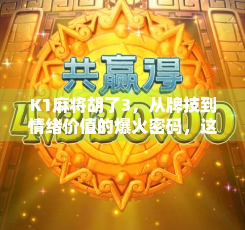 K1麻将胡了3,从牌技到情绪价值的爆火密码,这局牌到底赢了什么? K1麻将胡了3,从牌技到情绪价值的爆火密码,这局牌到底赢了什么?