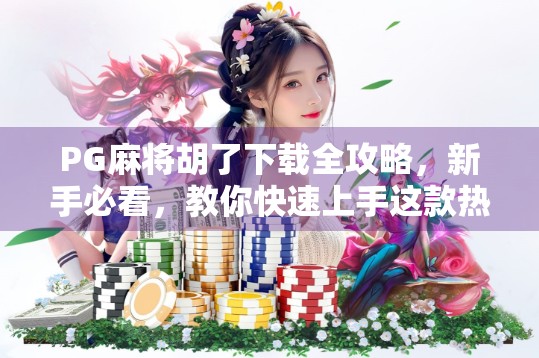 PG麻将胡了下载全攻略，新手必看，教你快速上手这款热门麻将游戏！