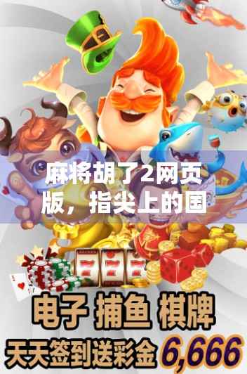 麻将胡了2网页版,指尖上的国粹狂欢,为何它成了年轻人的新宠? 麻将胡了2网页版,指尖上的国粹狂欢,为何它成了年轻人的新宠?