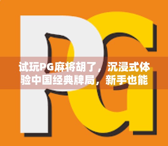 试玩PG麻将胡了,沉浸式体验中国经典牌局,新手也能秒变高手? 试玩PG麻将胡了,沉浸式体验中国经典牌局,新手也能秒变高手?