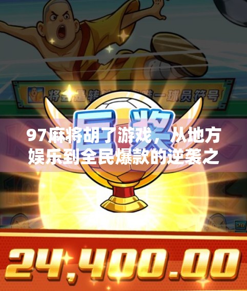97麻将胡了游戏,从地方娱乐到全民爆款的逆袭之路 97麻将胡了游戏,从地方娱乐到全民爆款的逆袭之路