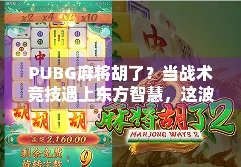 PUBG麻将胡了?当战术竞技遇上东方智慧,这波操作我给满分! PUBG麻将胡了?当战术竞技遇上东方智慧,这波操作我给满分!