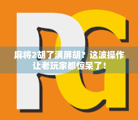 麻将2胡了满屏胡？这波操作让老玩家都惊呆了！