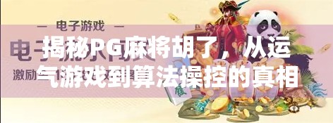 揭秘PG麻将胡了，从运气游戏到算法操控的真相，你真的懂它吗？