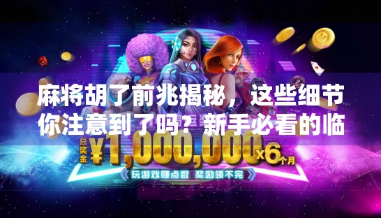 麻将胡了前兆揭秘,这些细节你注意到了吗?新手必看的临门一脚玄机! 麻将胡了前兆揭秘,这些细节你注意到了吗?新手必看的临门一脚玄机!