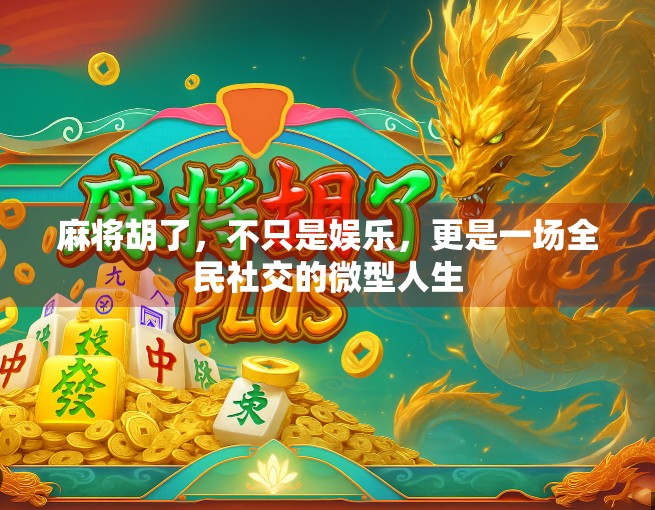 麻将胡了，不只是娱乐，更是一场全民社交的微型人生